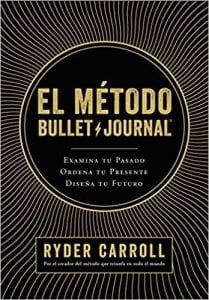 El método Bullet Journal: Examina tu pasado. Ordena tu presente. Diseña tu futuro