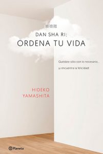 Dan-sha-ri: ordena tu vida: Quédate solo con lo necesario ... ¡y encuentra la felicidad!